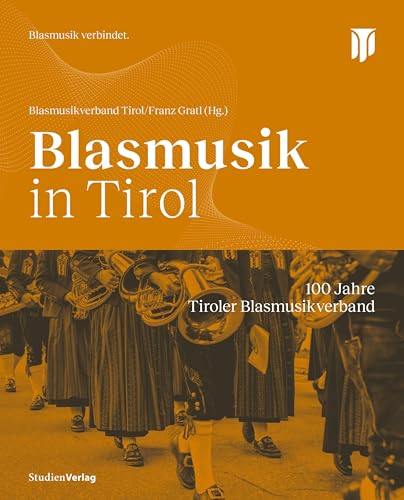 Blasmusik in Tirol: 100 Jahre Tiroler Blasmusikverband von Studien Verlag