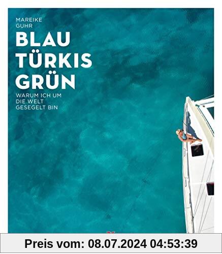 Blau, Türkis, Grün: Warum ich um die Welt gesegelt bin – Ein Sehnsuchtsbuch für Segler und Reisende -  Ein Abenteuer-Törn, der süchtig nach Meer macht -  Begegnungen am Ende der Welt