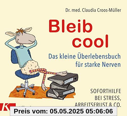 Bleib cool: Das kleine Überlebensbuch für starke Nerven Soforthilfe bei Stress, Arbeitsfrust & Co.