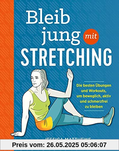 Bleib jung mit Stretching: Die besten Übungen und Workouts, um beweglich, aktiv und schmerzfrei zu bleiben