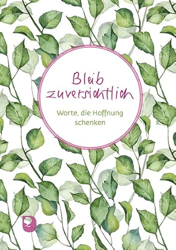 Bleib zuversichtlich: Worte, die Hoffnung schenken (Worte fürs Leben)