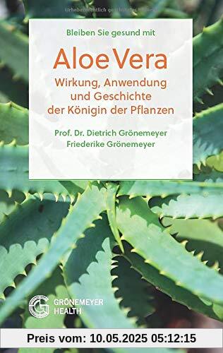 Bleiben Sie gesund mit Aloe Vera: Wirkung, Anwendung und Geschichte der Königin der Pflanzen (Heilpflanzen)