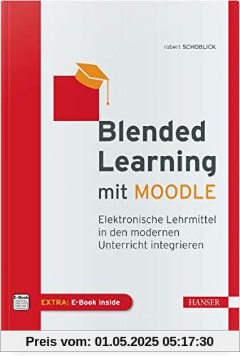 Blended Learning mit MOODLE: Elektronische Lehrmittel in den modernen Unterricht integrieren Blended Learning mit MOODLE: Elektronische Lehrmittel in den modernen Unterricht integrieren