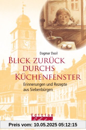 Blick zurück durchs Küchenfenster. Erinnerungen und Rezepte aus Siebenbürgen