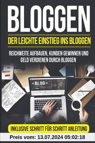 Bloggen: Der leichte Einstieg ins Bloggen. Reichweite Aufbauen, Kunden Gewinnen und Geld verdienen durch Bloggen. Inklusive Schritt für Schritt Anleitung.