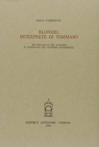 Blondel interprete di Tommaso. Tra rinascita del Tomismo e condanna del pensiero modernista (Ist. storia della filosofia-Univ. Padova) von Antenore