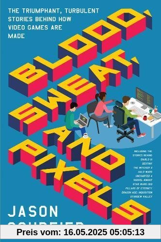 Blood, Sweat, and Pixels: The Triumphant, Turbulent Stories Behind How Video Games Are Made