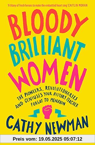 Bloody Brilliant Women: The Pioneers, Revolutionaries and Geniuses Your History Teacher Forgot to Mention
