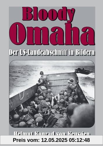 Bloody Omaha: Der US-Landeabschnitt in Bildern – Bildband zur Landung am Omaha Beach (Helmut Konrad von Keusgens große D-Day-Serie)