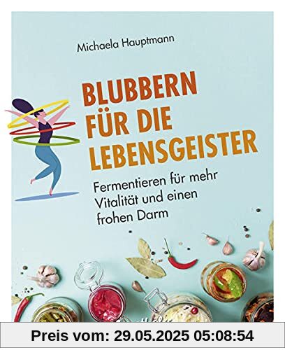 Blubbern für die Lebensgeister: Fermentieren für mehr Vitalität und einen frohen Darm