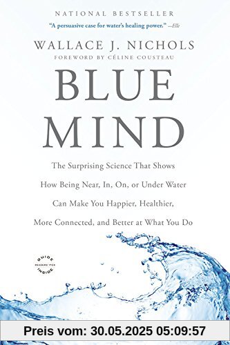 Blue Mind: The Surprising Science That Shows How Being Near, In, On, or Under Water Can Make You Happier, Healthier, More Connected, and Better at What You Do