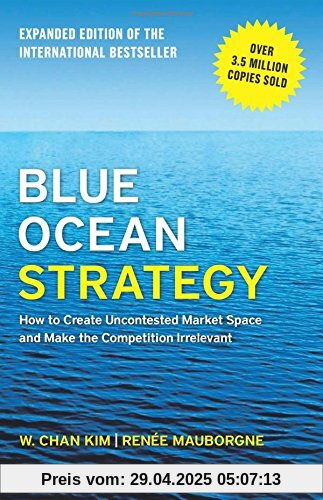 Blue Ocean Strategy, Expanded Edition: How to Create Uncontested Market Space and Make the Competition Irrelevant