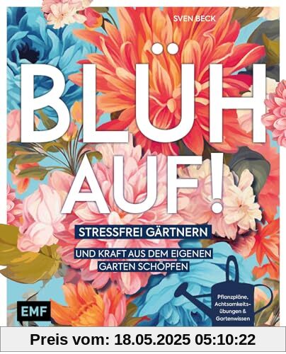 Blüh auf!: Stressfrei gärtnern und Kraft aus dem eigenen Garten schöpfen – Mit Achtsamkeitsübungen, harmonischen Pflanzplänen und viel Gartenwissen: ... Pflanzplänen und viel Gartenwissen