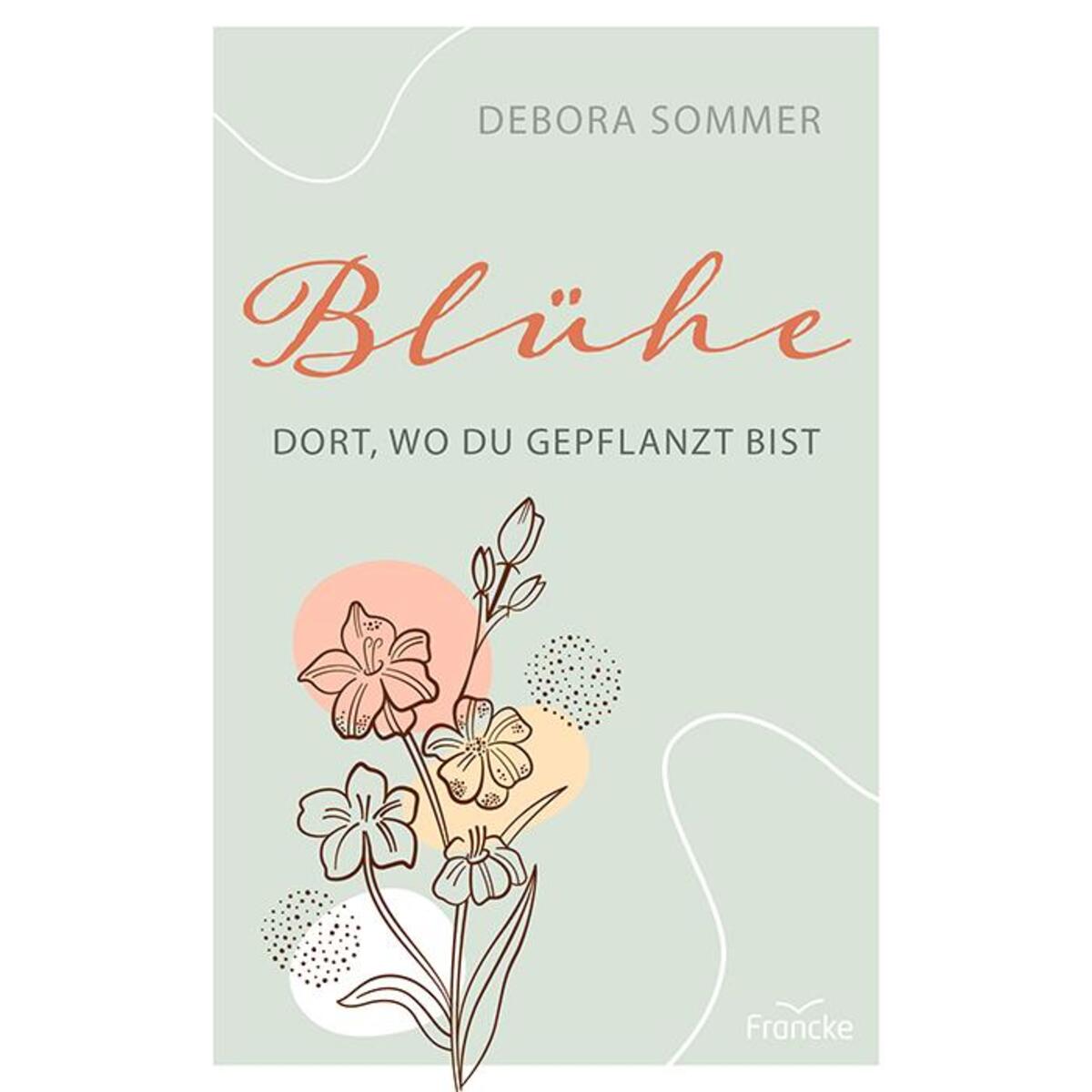 Blühe dort, wo du gepflanzt bist von Francke-Buch GmbH
