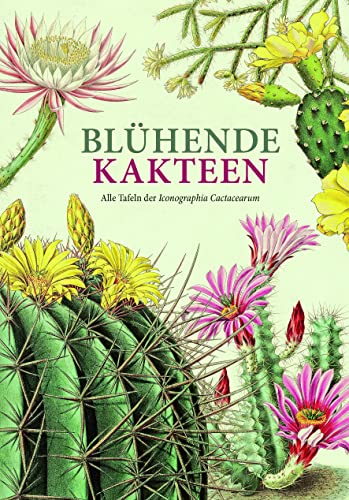 Blühende Kakteen: Alle Tafeln der Iconographia Cactacearum. Neu editiert.