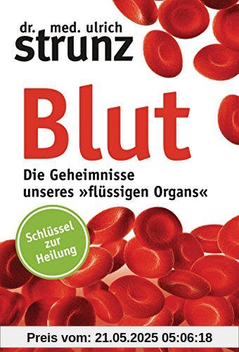 Blut - Die Geheimnisse unseres »flüssigen Organs«: Schlüssel zur Heilung