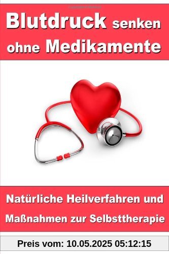 Blutdruck senken ohne Medikamente - Natürliche Heilverfahren und Maßnahmen zur Selbsttherapie