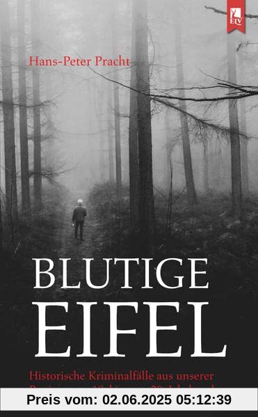 Blutige Eifel: Historische Kriminalfälle aus unserer Region vom 18. bis zum 20. Jahrhundert Blutige Eifel: Historische Kriminalfälle aus unserer Region vom 18. bis zum 20. Jahrhundert
