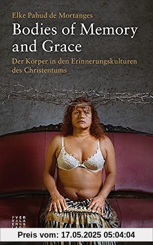 Bodies of Memory and Grace: Der Körper in den Erinnerungskulturen des Christentums