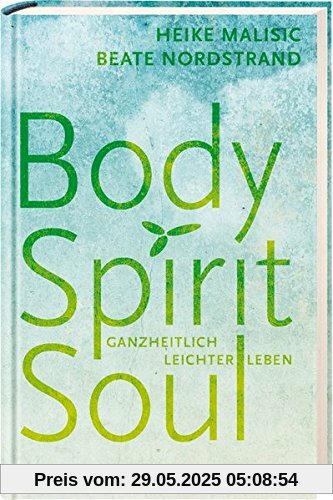 Body, Spirit, Soul: Ganzheitlich leichter leben Body, Spirit, Soul: Ganzheitlich leichter leben