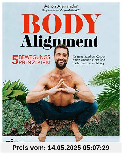 Body Alignment: 5 Bewegungsprinzipien für einen starken Körper, einen wachen Geist und mehr Energie im Alltag. Mit einem Vorwort von Dr. Kelly Starrett Body Alignment: 5 Bewegungsprinzipien für einen starken Körper, einen wachen Geist und mehr Energie im Alltag. Mit einem Vorwort von Dr. Kelly Starrett