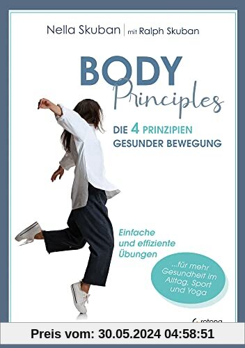 Body-Principles: Die 4 Prinzipien gesunder Bewegung - Einfache und effiziente Übungen für Alltag, Beruf, Yoga und Sport