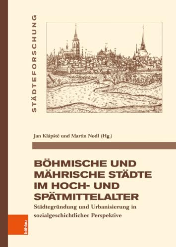 Böhmische und mährische Städte im Hoch- und Spätmittelalter: Städtegründung und Urbanisierung in sozialgeschichtlicher Perspektive (Städteforschung) von Böhlau Köln