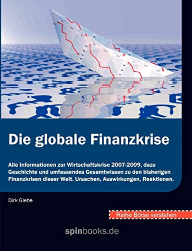 Börse verstehen: Die globale Finanzkrise: Alle Informationen zur Wirtschaftskrise 2007-2009, dazu Geschichte und umfassendes Gesamtwissen zu den ... Welt. Ursachen, Auswirkungen, Reaktionen