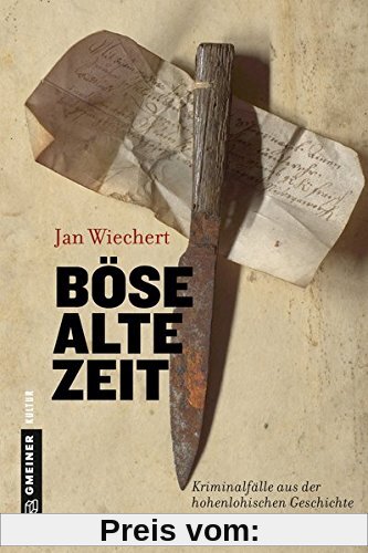 Böse alte Zeit: Kriminalfälle aus der hohenlohischen Geschichte (Regionalgeschichte im GMEINER-Verlag)