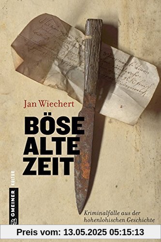 Böse alte Zeit: Kriminalfälle aus der hohenlohischen Geschichte (Regionalgeschichte im GMEINER-Verlag)