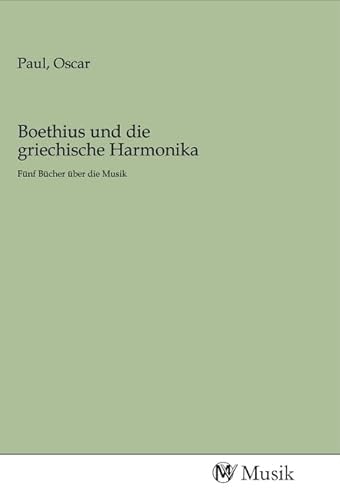 Boethius und die griechische Harmonika: Fünf Bücher über die Musik Boethius und die griechische Harmonika: Fünf Bücher über die Musik