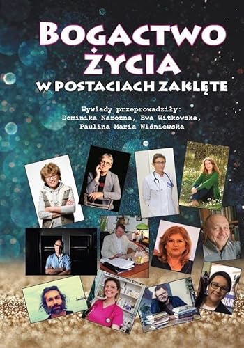 Bogactwo życia w postaciach zaklęte /cz-b/: Wywiady przeprowadziły: Dominika Narożna, Ewa Witkowska, Paulina Maria Wiśniewska von Silva Rerum