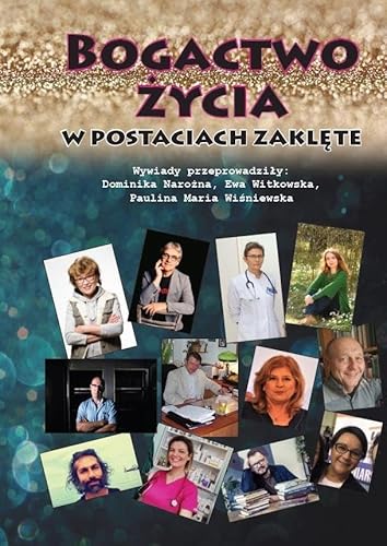 Bogactwo życia w postaciach zaklęte /wyd. kolor/: Wywiady przeprowadziły: Dominika Narożna, Ewa Witkowska, Paulina Maria Wiśniewska von Silva Rerum