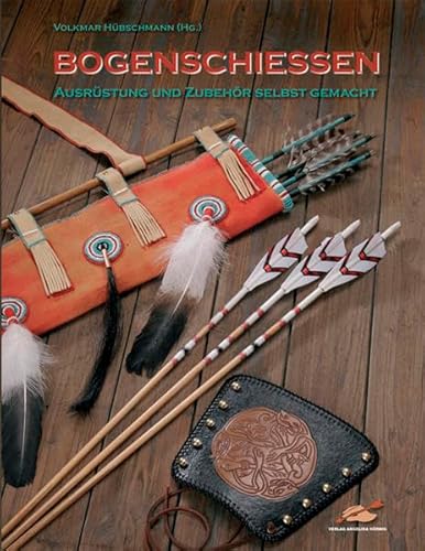 Bogenschiessen - Ausrüstung und Zubehör selbst gemacht: Ausrüstung & Zubehör selbst gemacht