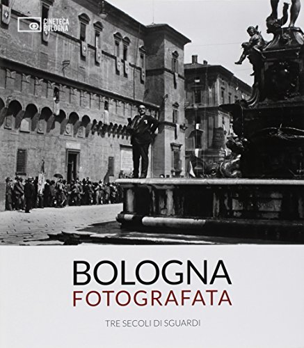 Bologna fotografata. Tre secoli di sguardi