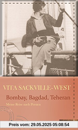 Bombay, Bagdad, Teheran: Meine Reise nach Persien (Die kühne Reisende)