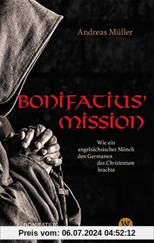 Bonifatius Mission: Wie ein angelsächsischer Mönch den Germanen das Christentum brachte. Der Apostel der Deutschen – seine Biografie als historischer Roman