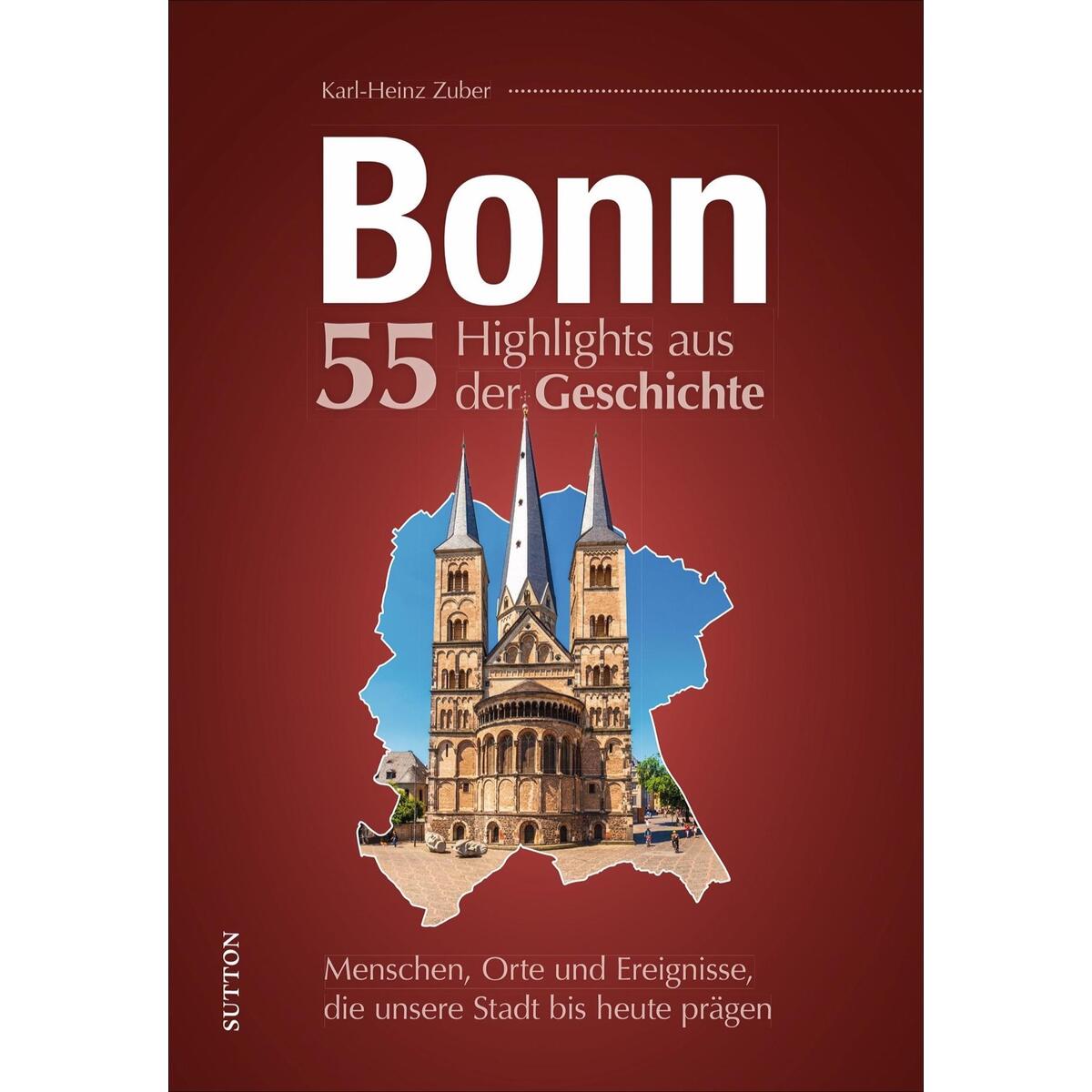 Bonn. 55 Highlights aus der Geschichte Bonn. 55 Highlights aus der Geschichte von Sutton Verlag GmbH