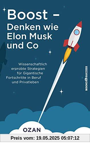 Boost - Denken wie Elon Musk und Co: Wissenschaftlich erprobte Strategien für gigantische Fortschritte in Beruf und Privatleben