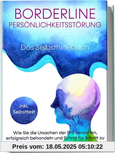 Borderline Persönlichkeitsstörung - Das Selbsthilfebuch: Wie Sie die Ursachen der BPS verstehen, erfolgreich behandeln und Schritt für Schritt zu mehr Lebensqualität finden | inkl. Selbsttest