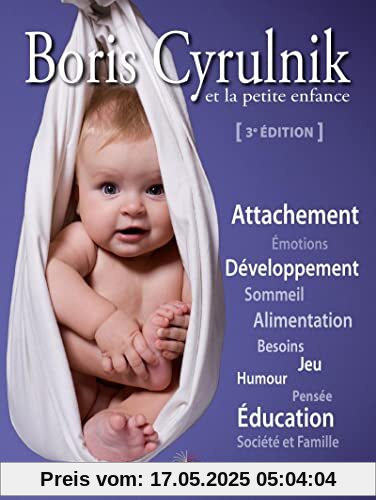 Boris Cyrulnik et la petite enfance: Attachement. Emotions. Développement. Sommeil. Alimentation. Besoins. Jeu. Humour. Pensée. Education. Société et famille