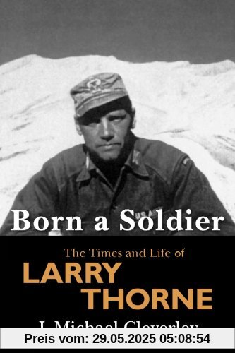 Born a Soldier: The Times and Life of Larry A Thorne