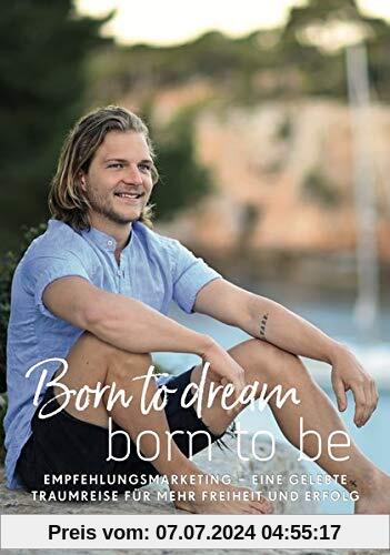 Born to dream - born to be: Empfehlungsmarketing - eine gelebte Traumreise für mehr Freiheit und Erfolg