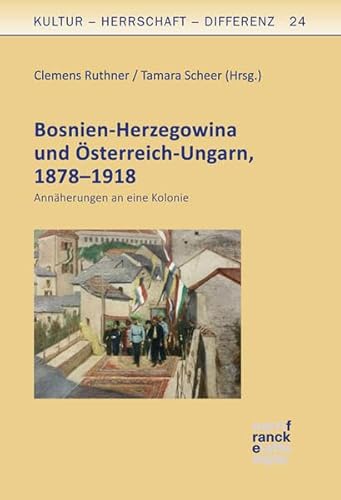 Bosnien-Herzegowina und Österreich-Ungarn, 1878–1918: Annäherungen an eine Kolonie (Kultur – Herrschaft – Differenz)