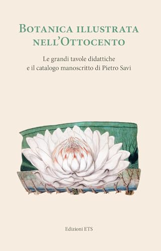 Botanica illustrata nell'Ottocento italiano. Le grandi tavole didattiche e il catalogo manoscritto di Pietro Savi von Edizioni ETS