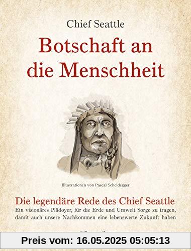 Botschaft an die Menschheit: Die legendäre Rede des Chief Seattle: Ein visionäres Plädoyer, für die Erde und Umwelt Sorge zu tragen, damit auch unsere Nachkommen eine lebenswerte Zukunft haben