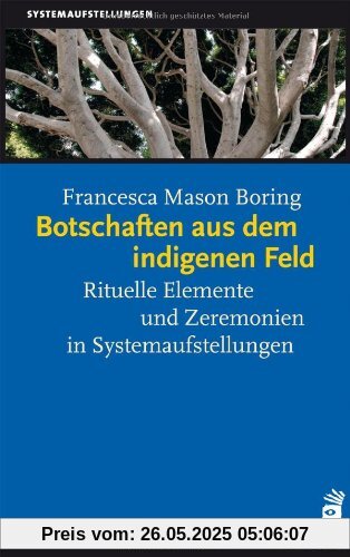 Botschaften aus dem indigenen Feld: Rituelle Elemente und Zeremonien in Systemaufstellungen Botschaften aus dem indigenen Feld: Rituelle Elemente und Zeremonien in Systemaufstellungen