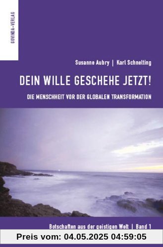 Botschaften aus der geistigen Welt: Dein Wille geschehe jetzt! Die Menschheit vor der globalen Transformation: Bd 1