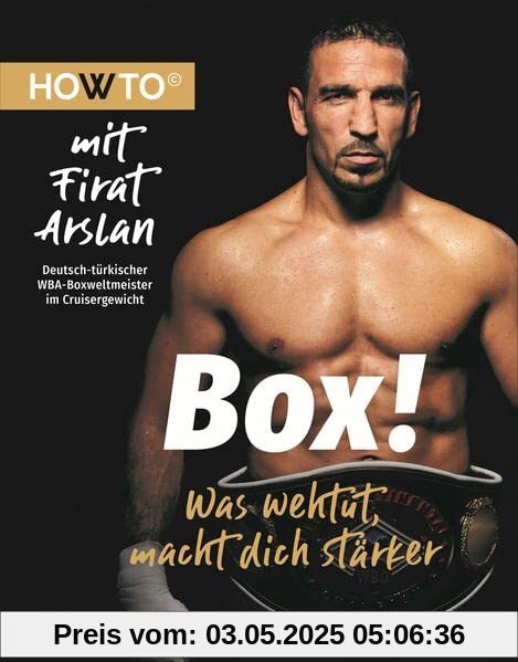Box!: Was wehtut, macht dich stärker. HOWTO mit Firat Arslan, Deutsch-Türkischer WBA-Boxweltmeister im Cruisergewicht (Howto: Die Ratgeber mit ... und neue Motivation von Meistern ihres Fachs)
