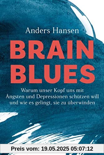 Brain Blues: Warum unser Kopf uns mit Ängsten und Depressionen schützen will - und wie es gelingt, sie zu überwinden